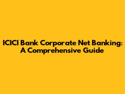 ICICI Bank Corporate Net Banking: A Comprehensive Guide