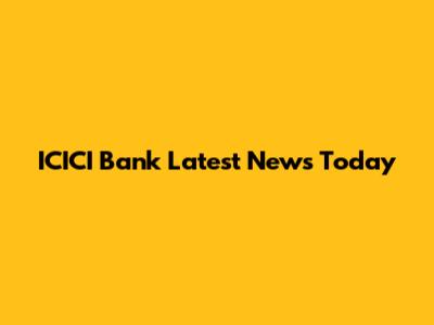 ICICI Bank Latest News Today