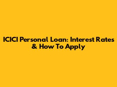 ICICI Personal Loan: Interest Rates & How To Apply