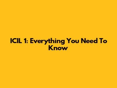 ICIL 1: Everything You Need To Know