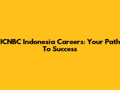 ICNBC Indonesia Careers: Your Path To Success