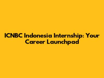 ICNBC Indonesia Internship: Your Career Launchpad