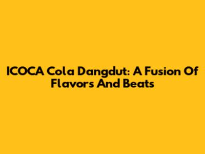 ICOCA Cola Dangdut: A Fusion Of Flavors And Beats
