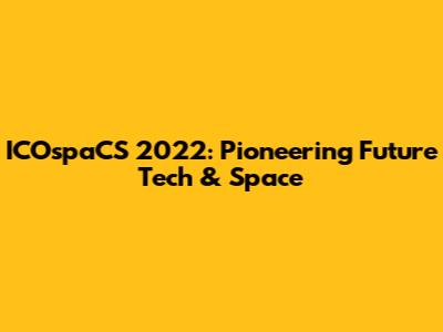 ICOspaCS 2022: Pioneering Future Tech & Space