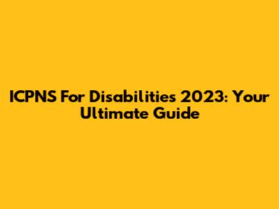 ICPNS For Disabilities 2023: Your Ultimate Guide