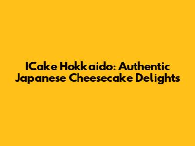 ICake Hokkaido: Authentic Japanese Cheesecake Delights