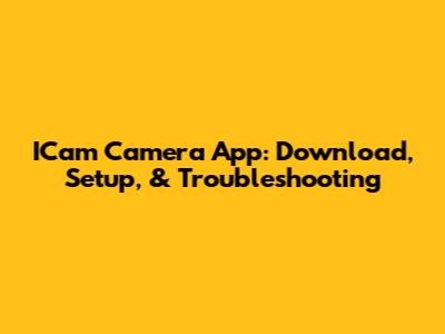 ICam Camera App: Download, Setup, & Troubleshooting
