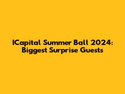 ICapital Summer Ball 2024: Biggest Surprise Guests