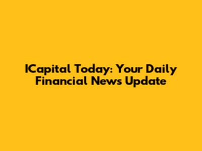 ICapital Today: Your Daily Financial News Update