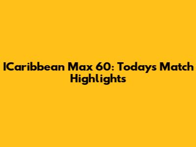 ICaribbean Max 60: Today's Match Highlights