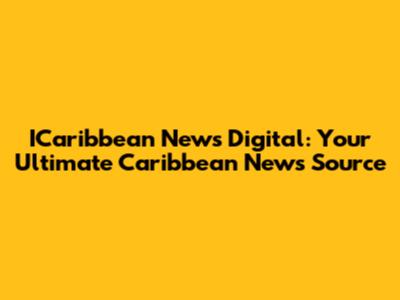 ICaribbean News Digital: Your Ultimate Caribbean News Source