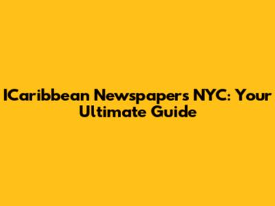 ICaribbean Newspapers NYC: Your Ultimate Guide