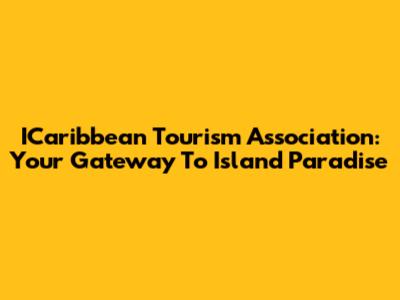 ICaribbean Tourism Association: Your Gateway To Island Paradise