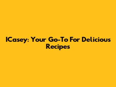 ICasey: Your Go-To For Delicious Recipes