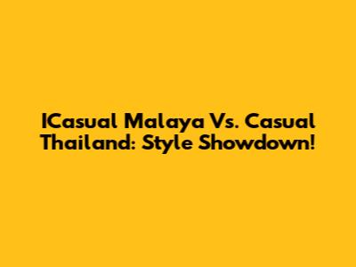 ICasual Malaya Vs. Casual Thailand: Style Showdown!