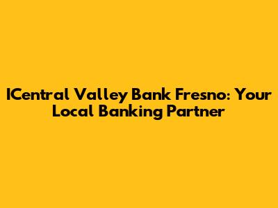 ICentral Valley Bank Fresno: Your Local Banking Partner