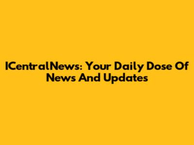 ICentralNews: Your Daily Dose Of News And Updates