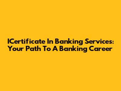 ICertificate In Banking Services: Your Path To A Banking Career