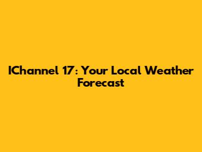 IChannel 17: Your Local Weather Forecast