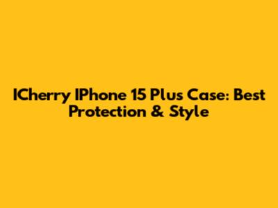 ICherry IPhone 15 Plus Case: Best Protection & Style