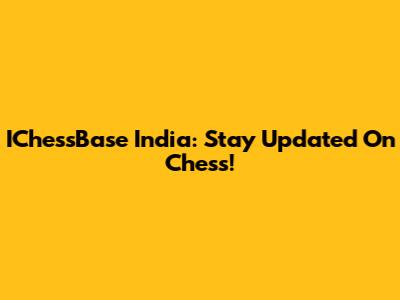 IChessBase India: Stay Updated On Chess!