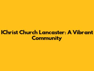 IChrist Church Lancaster: A Vibrant Community