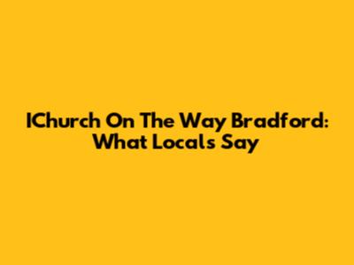 IChurch On The Way Bradford: What Locals Say