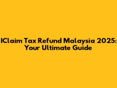 IClaim Tax Refund Malaysia 2025: Your Ultimate Guide