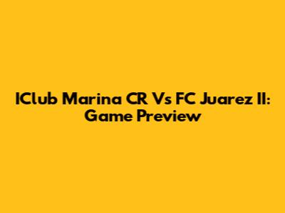 IClub Marina CR Vs FC Juarez II: Game Preview