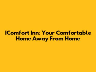 IComfort Inn: Your Comfortable Home Away From Home