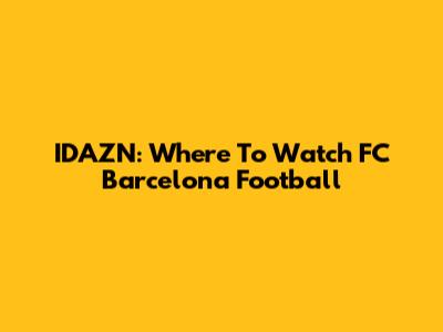 IDAZN: Where To Watch FC Barcelona Football