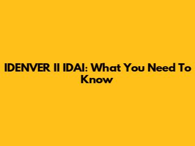 IDENVER II IDAI: What You Need To Know