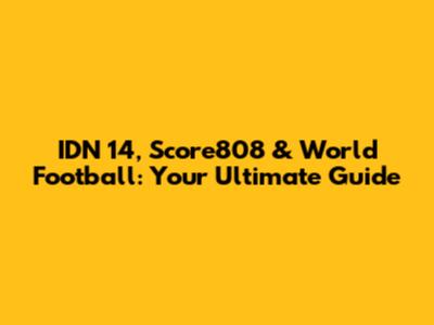 IDN 14, Score808 & World Football: Your Ultimate Guide