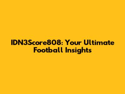 IDN3Score808: Your Ultimate Football Insights