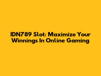 IDN789 Slot: Maximize Your Winnings In Online Gaming