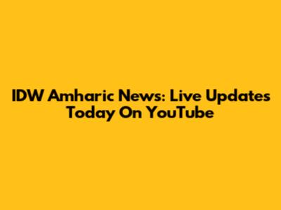 IDW Amharic News: Live Updates Today On YouTube