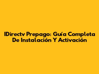 IDirectv Prepago: Guía Completa De Instalación Y Activación
