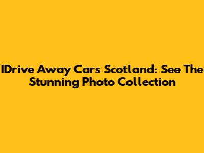 IDrive Away Cars Scotland: See The Stunning Photo Collection