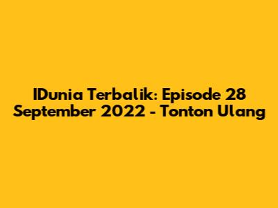 IDunia Terbalik: Episode 28 September 2022 - Tonton Ulang