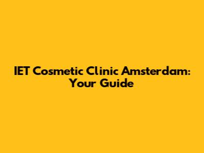 IET Cosmetic Clinic Amsterdam: Your Guide