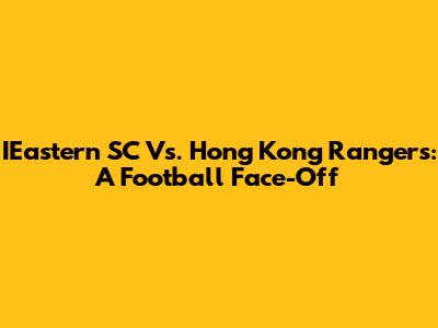 IEastern SC Vs. Hong Kong Rangers: A Football Face-Off