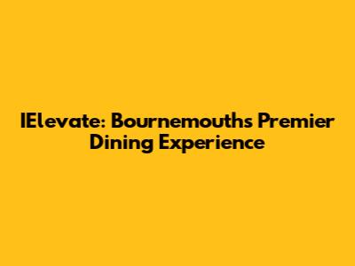 IElevate: Bournemouth's Premier Dining Experience