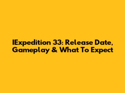 IExpedition 33: Release Date, Gameplay & What To Expect