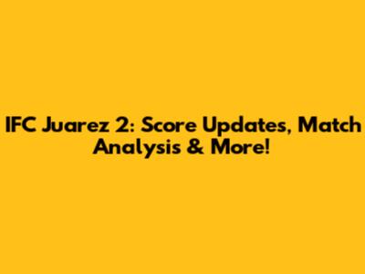 IFC Juarez 2: Score Updates, Match Analysis & More!
