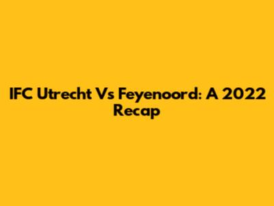IFC Utrecht Vs Feyenoord: A 2022 Recap