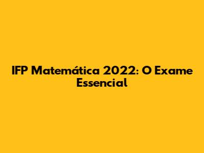 IFP Matemática 2022: O Exame Essencial