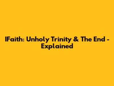 IFaith: Unholy Trinity & The End - Explained