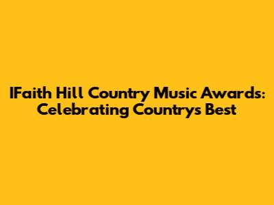 IFaith Hill Country Music Awards: Celebrating Country's Best