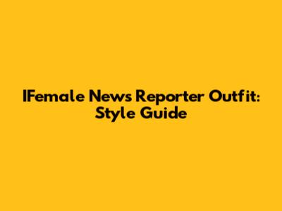 IFemale News Reporter Outfit: Style Guide