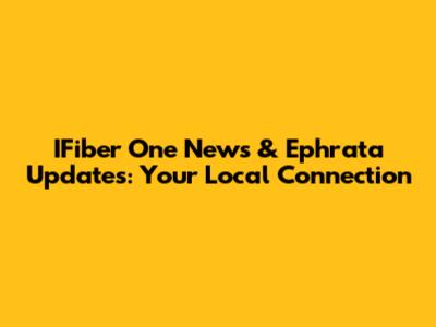 IFiber One News & Ephrata Updates: Your Local Connection